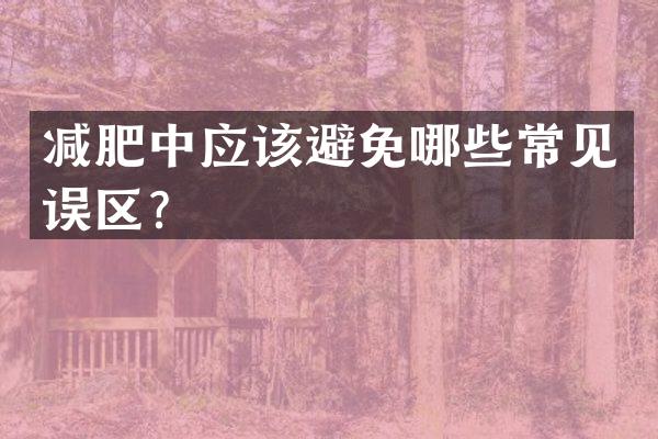 减肥中应该避免哪些常见误区？