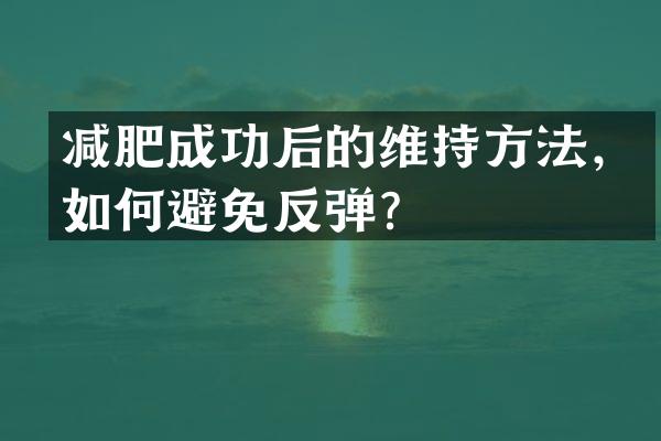 减肥成功后的维持方法，如何避免反弹？