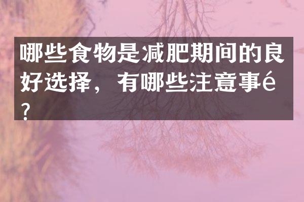 哪些食物是减肥期间的良好选择，有哪些注意事项？