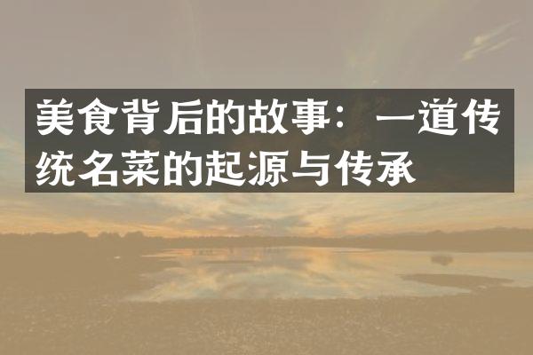 美食背后的故事：一道传统名菜的起源与传承