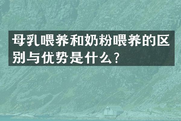 母乳喂养和奶粉喂养的区别与优势是什么？
