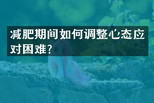 减肥期间如何调整心态应对困难？