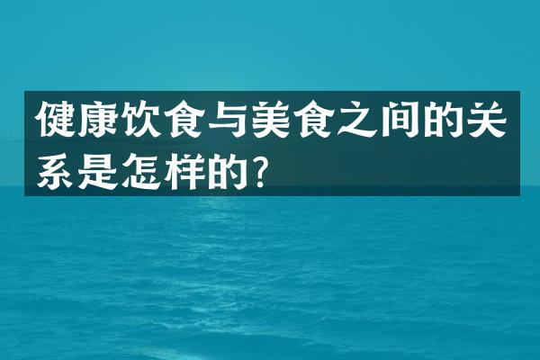 健康饮食与美食之间的关系是怎样的？