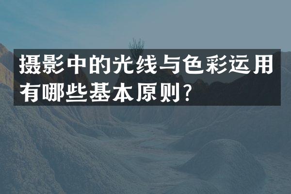 摄影中的光线与色彩运用有哪些基本原则？
