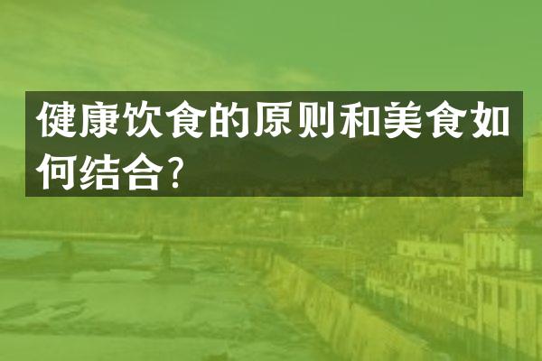 健康饮食的原则和美食如何结合？