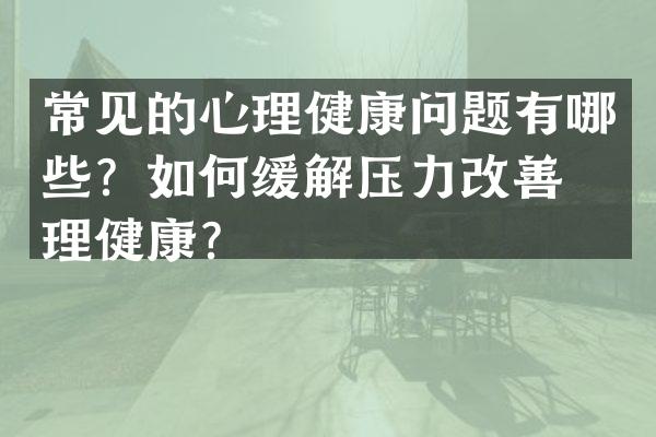 常见的心理健康问题有哪些？如何缓解压力改善心理健康？