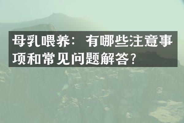 母乳喂养：有哪些注意事项和常见问题解答？