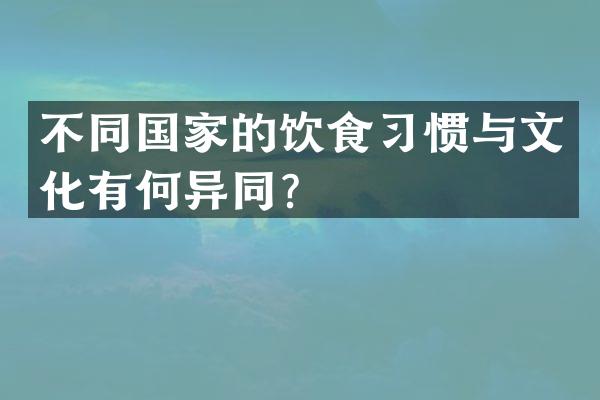 不同国家的饮食习惯与文化有何异同？