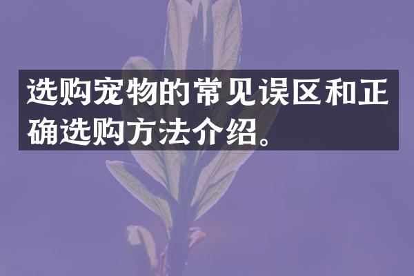 选购宠物的常见误区和正确选购方法介绍。
