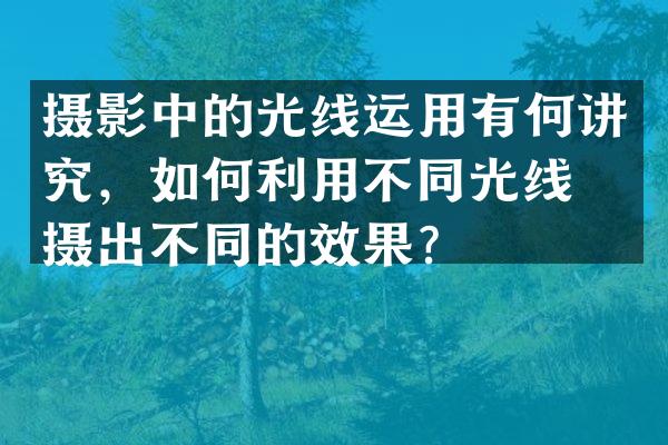 摄影中的光线运用有何讲究，如何利用不同光线拍摄出不同的效果？