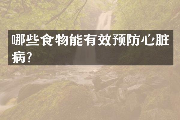 哪些食物能有效预防心脏病？