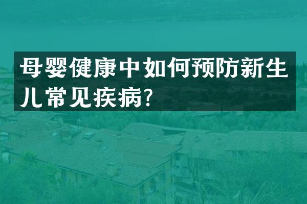 母婴健康中如何预防新生儿常见疾病？