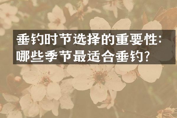 垂钓时节选择的重要性：哪些季节最适合垂钓？