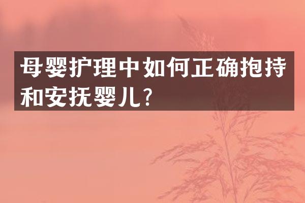 母婴护理中如何正确抱持和安抚婴儿？