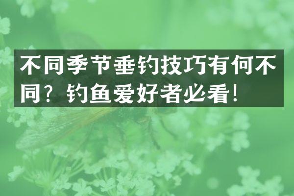 不同季节垂钓技巧有何不同？钓鱼爱好者必看！