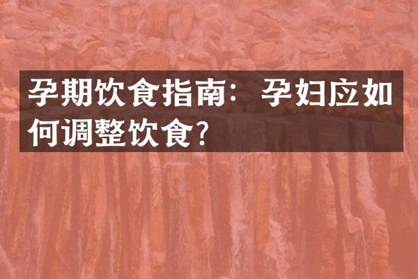 孕期饮食指南：孕妇应如何调整饮食？