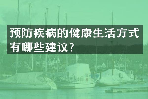 预防疾病的健康生活方式有哪些建议？