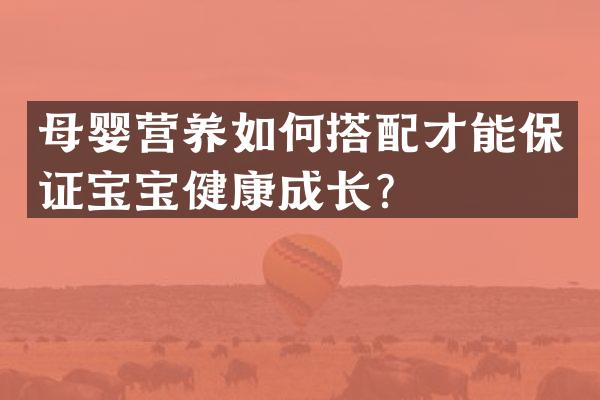 母婴营养如何搭配才能保证宝宝健康成长？