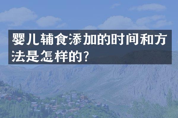婴儿辅食添加的时间和方法是怎样的？