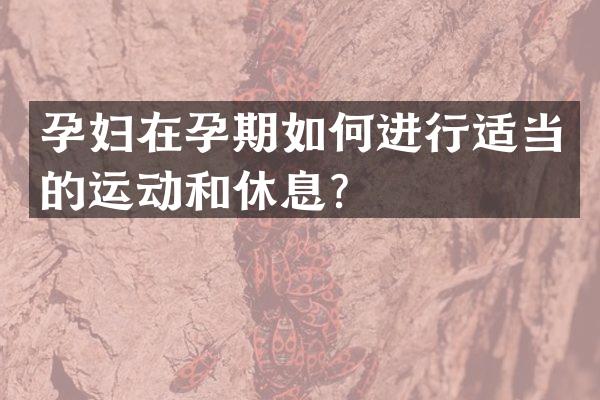 孕妇在孕期如何进行适当的运动和休息？