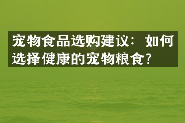 宠物食品选购建议：如何选择健康的宠物粮食？