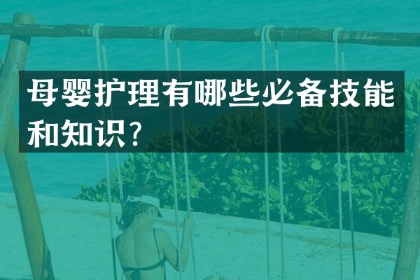 母婴护理有哪些必备技能和知识？