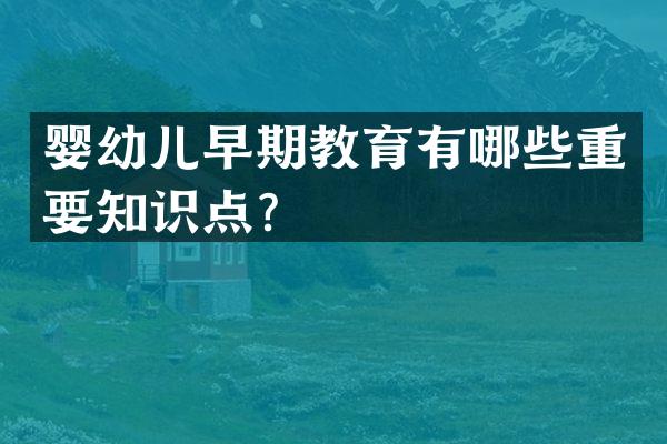 婴幼儿早期教育有哪些重要知识点？