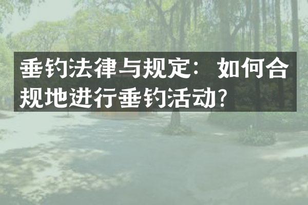 垂钓法律与规定：如何合规地进行垂钓活动？
