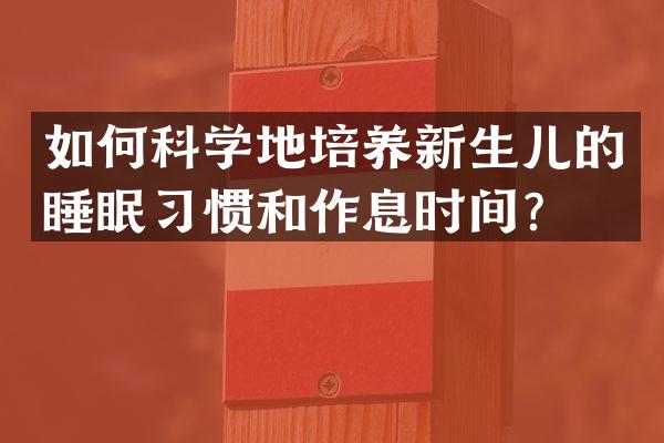如何科学地培养新生儿的睡眠习惯和作息时间？