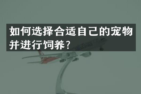 如何选择合适自己的宠物并进行饲养？