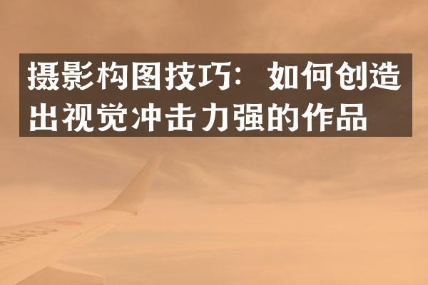 摄影构图技巧：如何创造出视觉冲击力强的作品？