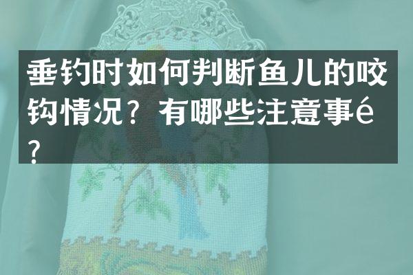 垂钓时如何判断鱼儿的咬钩情况？有哪些注意事项？