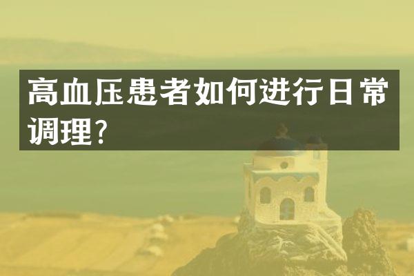 高血压患者如何进行日常调理？