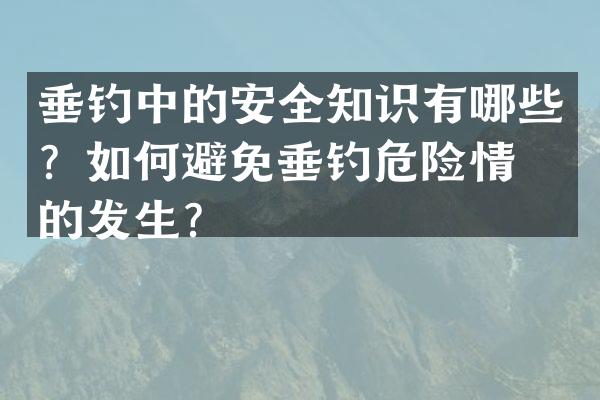垂钓中的安全知识有哪些？如何避免垂钓危险情况的发生？