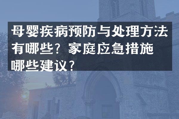 母婴疾病预防与处理方法有哪些？家庭应急措施有哪些建议？