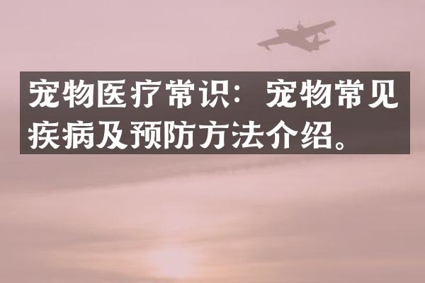 宠物医疗常识：宠物常见疾病及预防方法介绍。