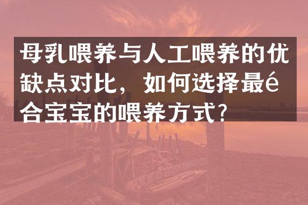 母乳喂养与人工喂养的优缺点对比，如何选择最适合宝宝的喂养方式？