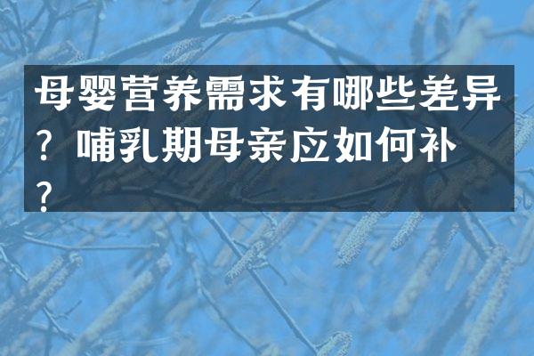 母婴营养需求有哪些差异？哺乳期母亲应如何补充？