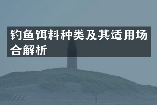 钓鱼饵料种类及其适用场合解析