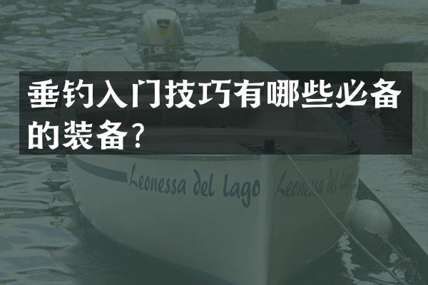垂钓入门技巧有哪些必备的装备？