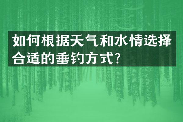 如何根据天气和水情选择合适的垂钓方式？