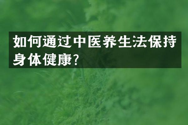 如何通过中医养生法保持身体健康？