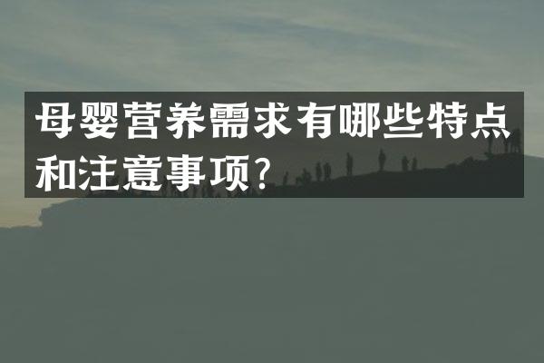 母婴营养需求有哪些特点和注意事项？