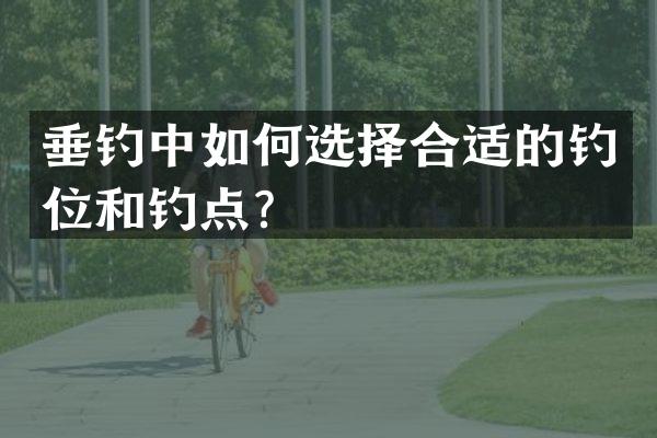 垂钓中如何选择合适的钓位和钓点？