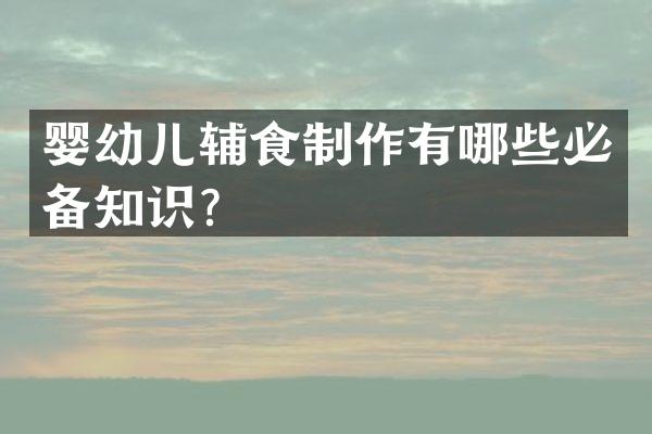 婴幼儿辅食制作有哪些必备知识？