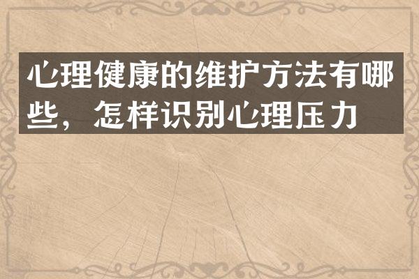 心理健康的维护方法有哪些，怎样识别心理压力？