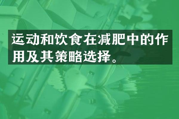 运动和饮食在减肥中的作用及其策略选择。