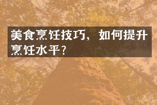 美食烹饪技巧，如何提升烹饪水平？