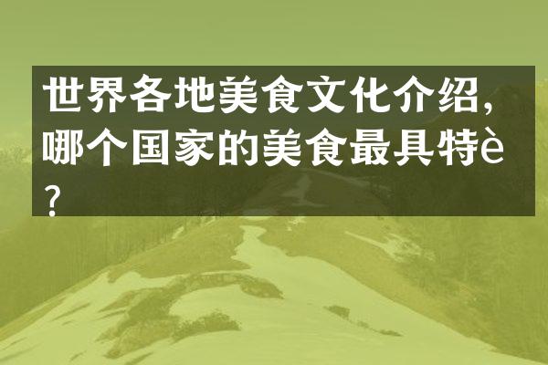 世界各地美食文化介绍，哪个国家的美食最具特色？