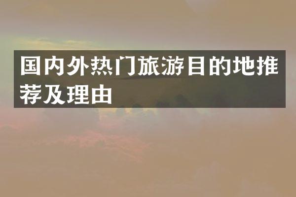 国内外热门旅游目的地推荐及理由
